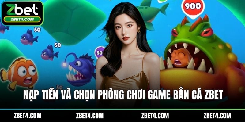 Nạp tiền và chọn phòng chơi game bắn cá ZBET